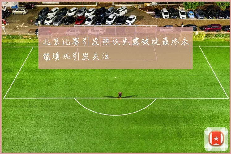 北京比赛引发热议先露破绽最终未能填坑引发关注