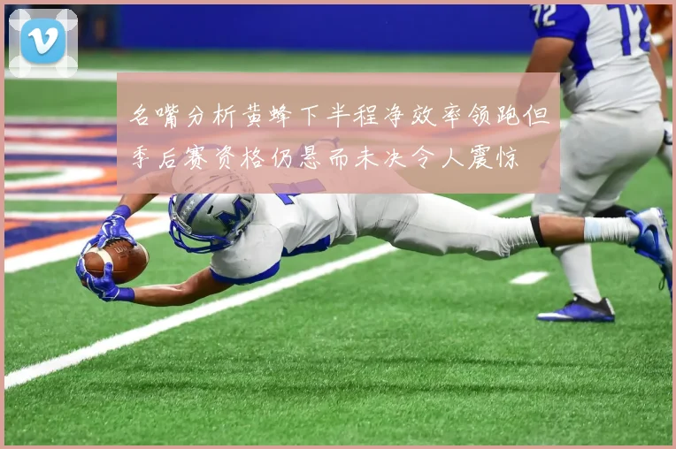 名嘴分析黄蜂下半程净效率领跑但季后赛资格仍悬而未决令人震惊