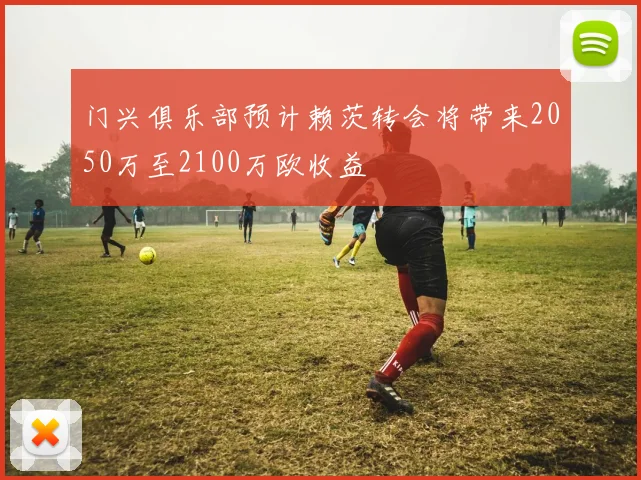 门兴俱乐部预计赖茨转会将带来2050万至2100万欧收益