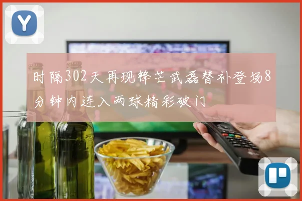 时隔302天再现锋芒武磊替补登场8分钟内连入两球精彩破门