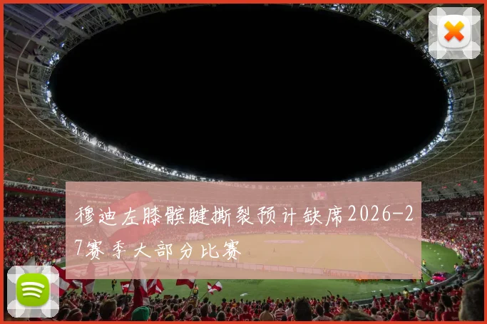 穆迪左膝髌腱撕裂预计缺席2026-27赛季大部分比赛