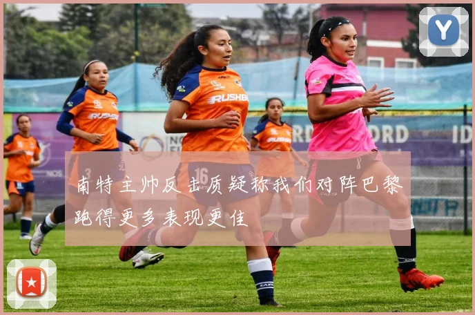 南特主帅反击质疑称我们对阵巴黎跑得更多表现更佳
