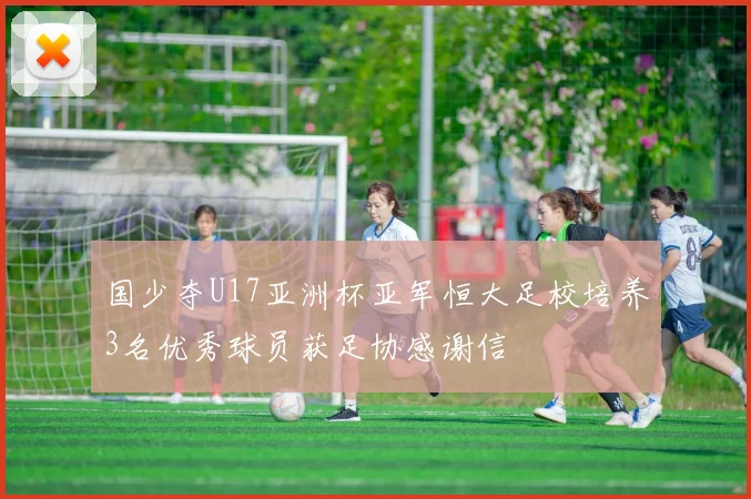 国少夺U17亚洲杯亚军恒大足校培养3名优秀球员获足协感谢信